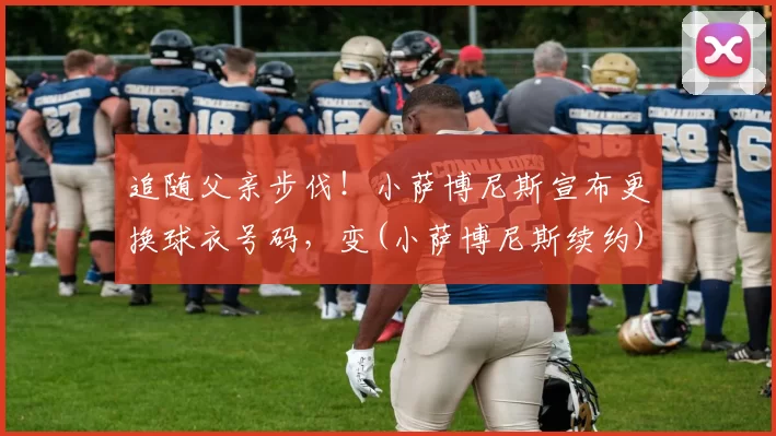 追随父亲步伐！小萨博尼斯宣布更换球衣号码，变(小萨博尼斯续约)