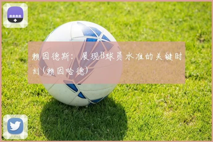 赖因德斯：展现B球员水准的关键时刻(赖因哈德)