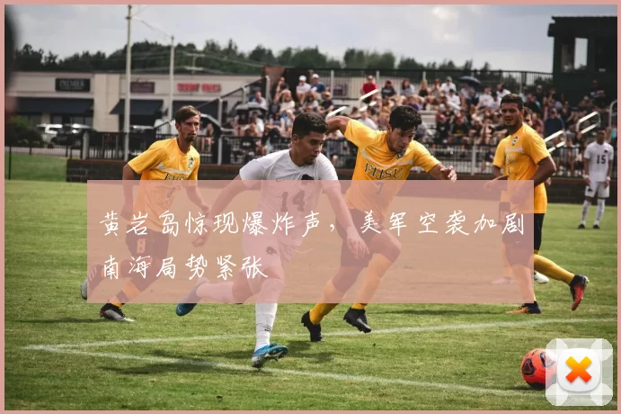 黄岩岛惊现爆炸声，美军空袭加剧南海局势紧张